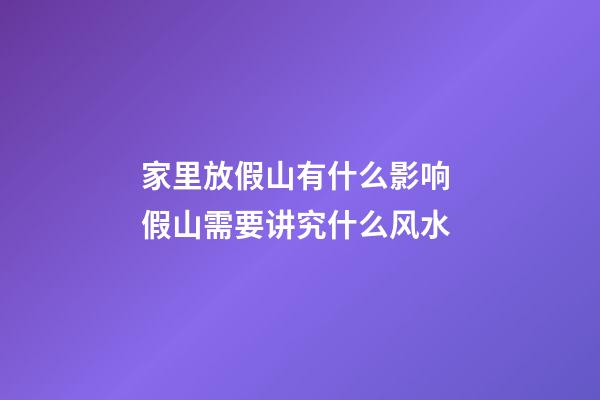 家里放假山有什么影响 假山需要讲究什么风水